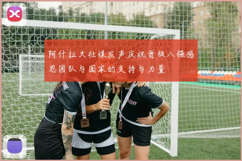 阿什拉夫社媒发声庆祝晋级八强感恩团队与国家的支持与力量