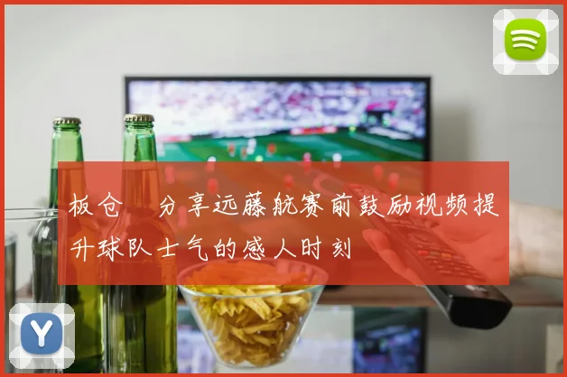板仓滉分享远藤航赛前鼓励视频提升球队士气的感人时刻