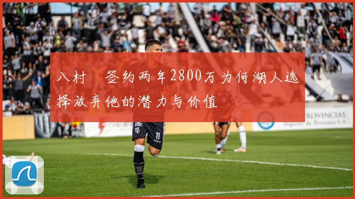 八村塁签约两年2800万为何湖人选择放弃他的潜力与价值