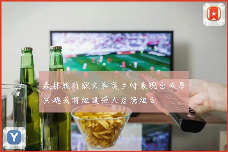 森林狼对欧文和莫兰特表现出浓厚兴趣或将组建强大后场组合