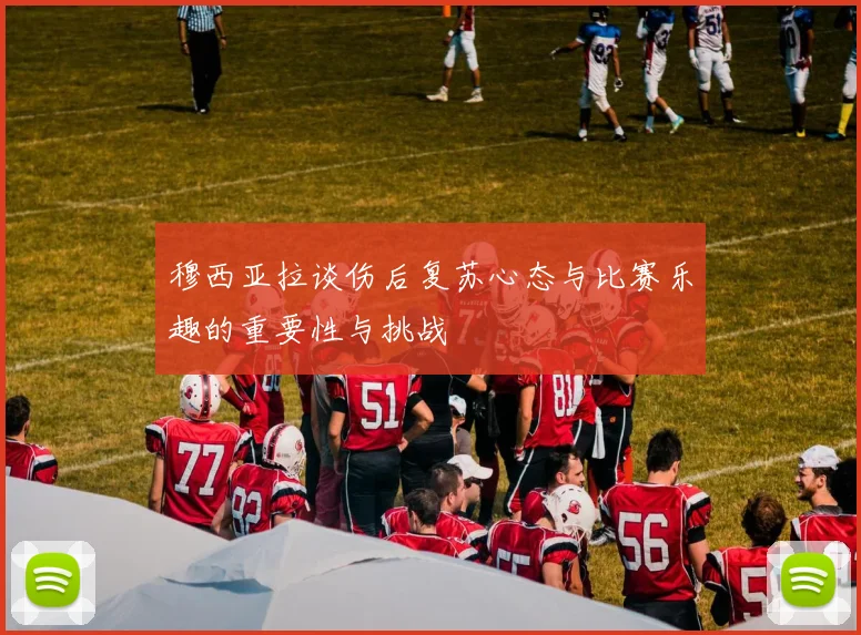 穆西亚拉谈伤后复苏心态与比赛乐趣的重要性与挑战