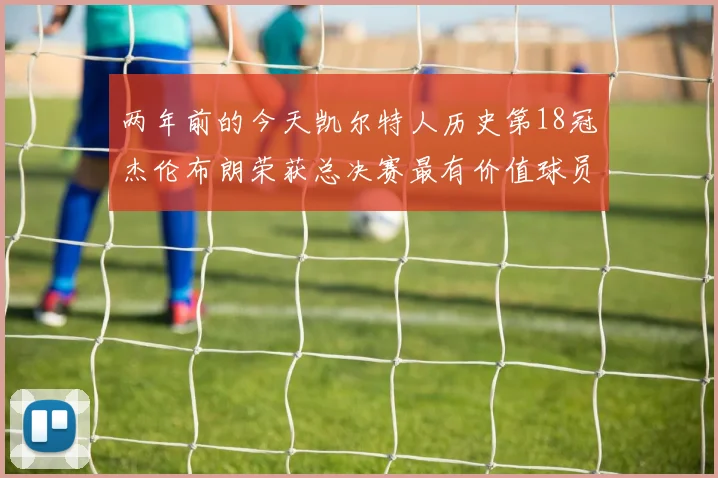 两年前的今天凯尔特人历史第18冠杰伦布朗荣获总决赛最有价值球员