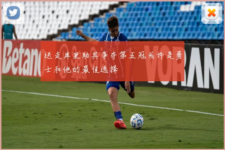 送走库里助其争夺第五冠或许是勇士和他的最佳选择
