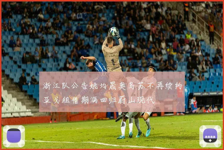 浙江队公告姚均晟奥乌苏不再续约亚戈租借期满回归蔚山现代